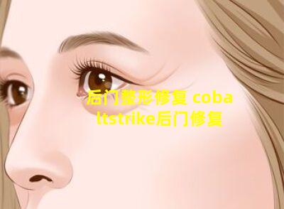 后门整形修复 cobaltstrike后门修复